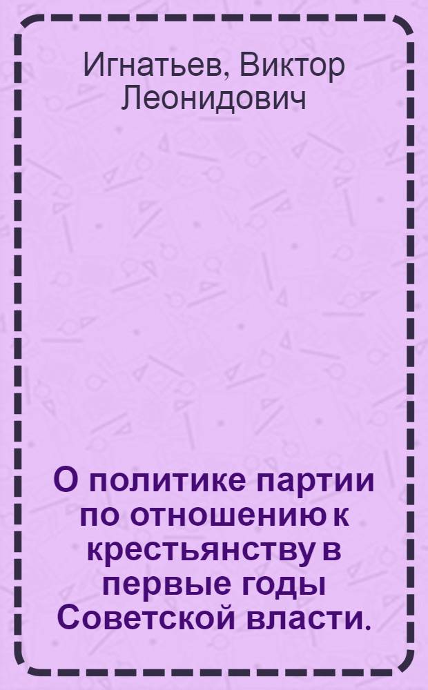 О политике партии по отношению к крестьянству в первые годы Советской власти. (Ноябрь 1917 г. - март 1921 г.)