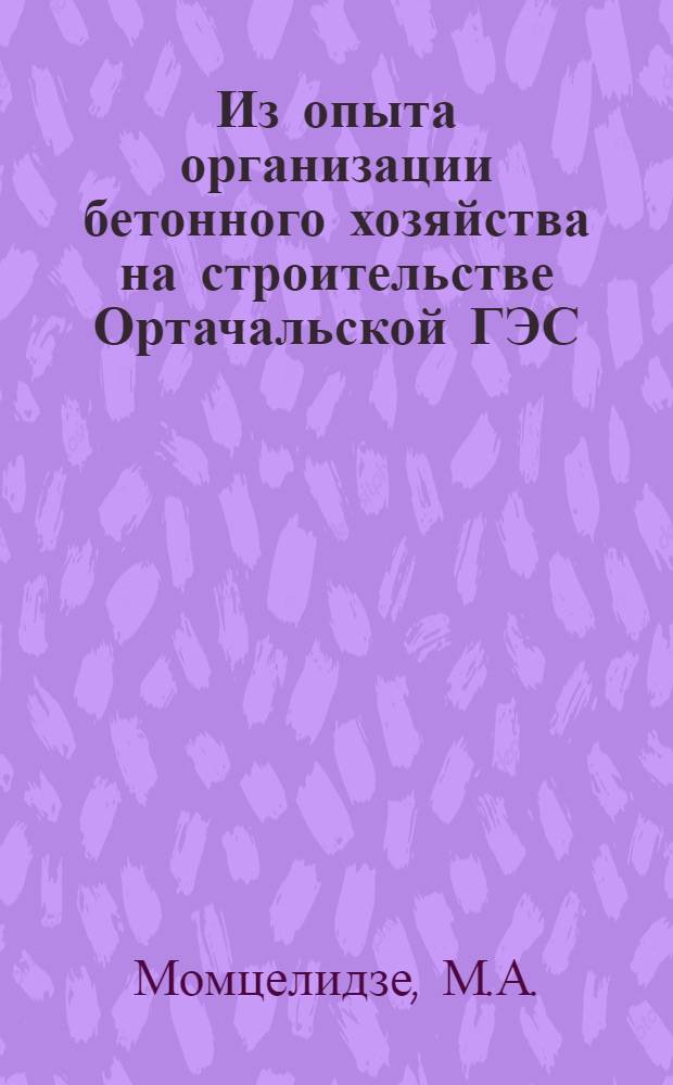 Из опыта организации бетонного хозяйства на строительстве Ортачальской ГЭС