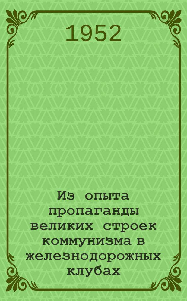 Из опыта пропаганды великих строек коммунизма в железнодорожных клубах : Метод. письмо