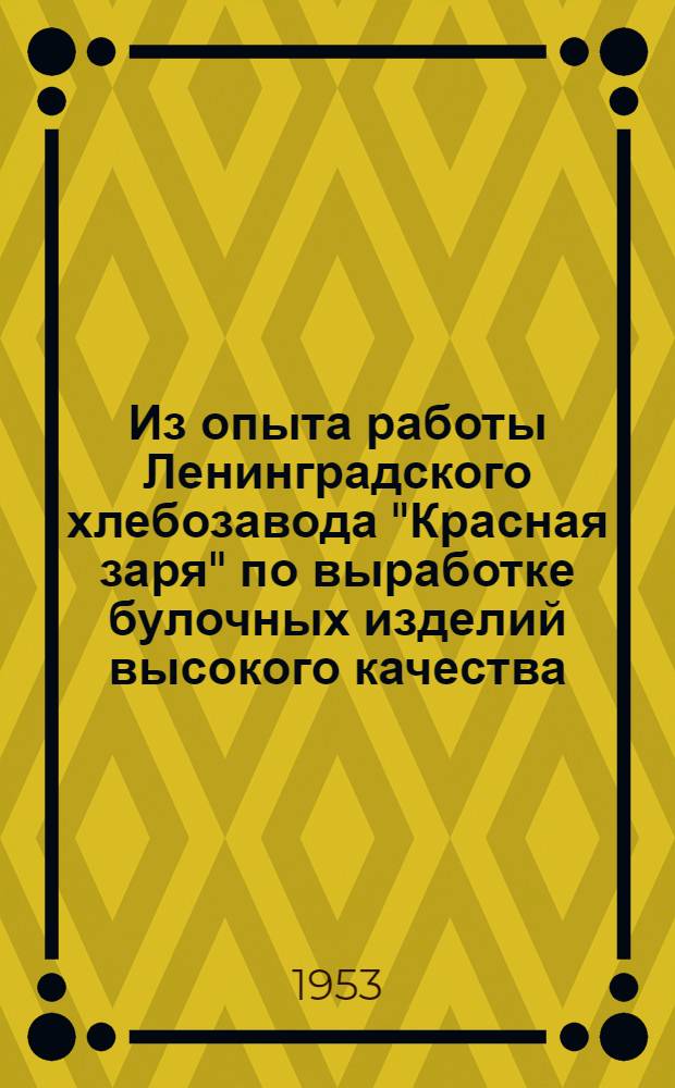 Из опыта работы Ленинградского хлебозавода "Красная заря" по выработке булочных изделий высокого качества