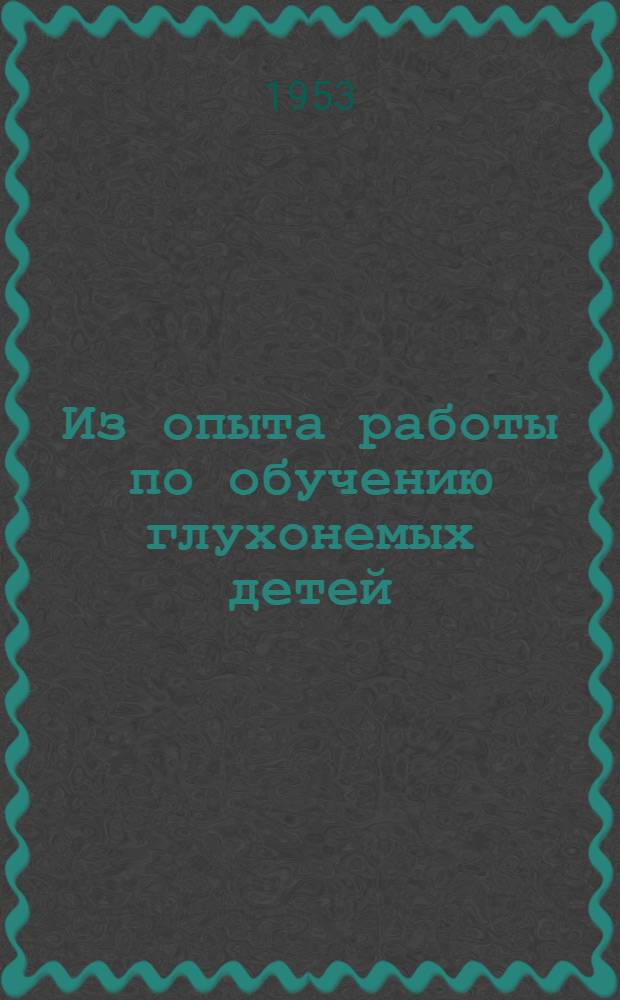 Из опыта работы по обучению глухонемых детей : Сборник статей