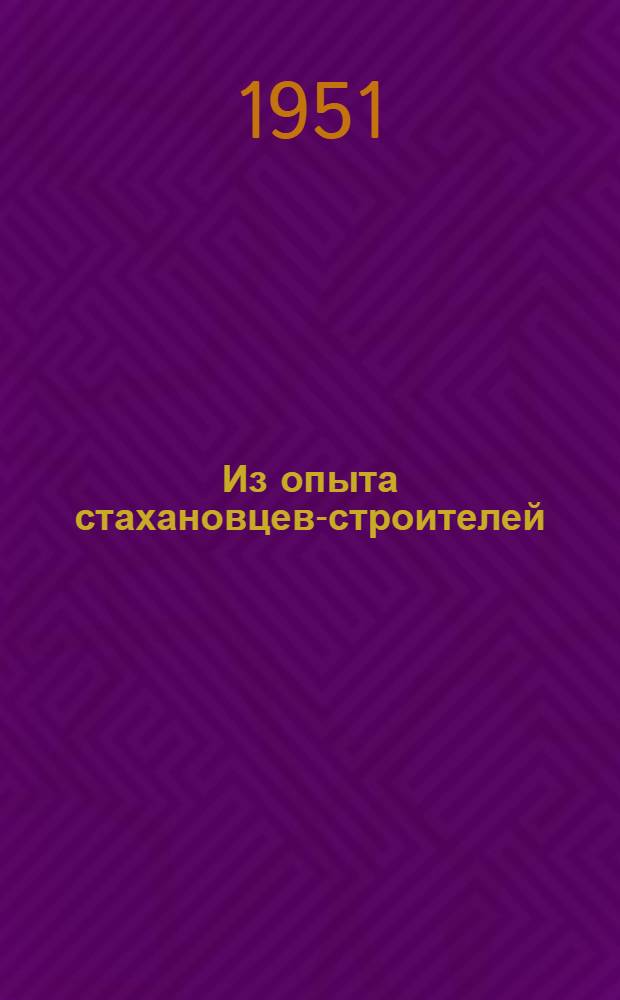 Из опыта стахановцев-строителей : (Сборник статей в помощь мастерам производ. обучения)