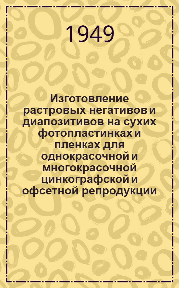Изготовление растровых негативов и диапозитивов на сухих фотопластинках и пленках для однокрасочной и многокрасочной цинкографской и офсетной репродукции : Производ.-техн. инструкция