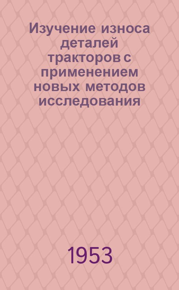Изучение износа деталей тракторов с применением новых методов исследования : (Работа выполнена в 1952 г.)