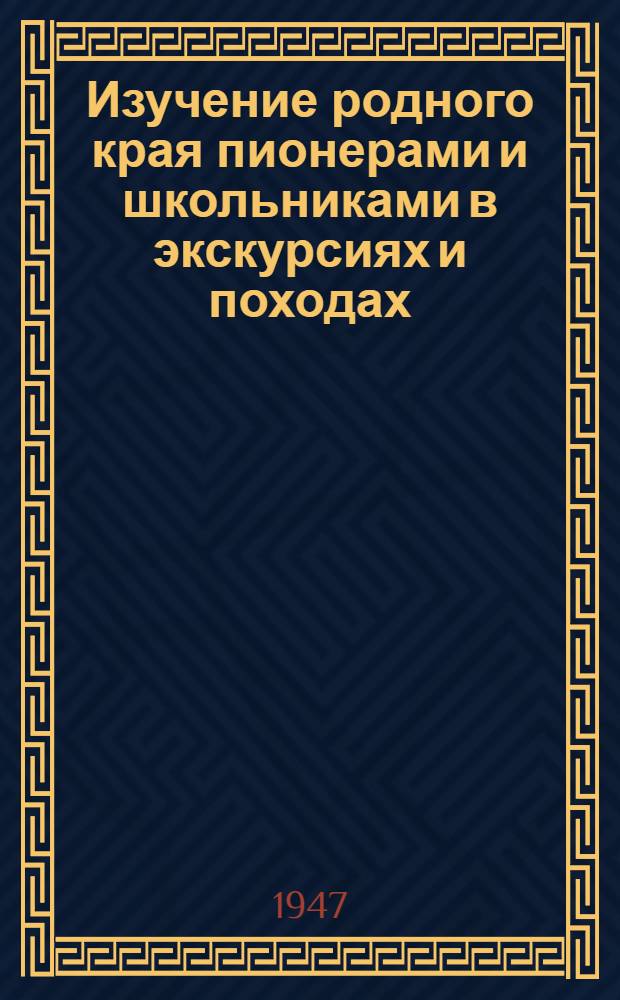 Изучение родного края пионерами и школьниками в экскурсиях и походах : Метод. письмо