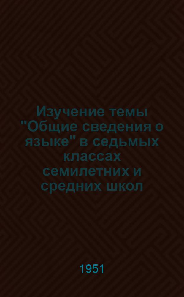 Изучение темы "Общие сведения о языке" в седьмых классах семилетних и средних школ : (Метод. письмо)