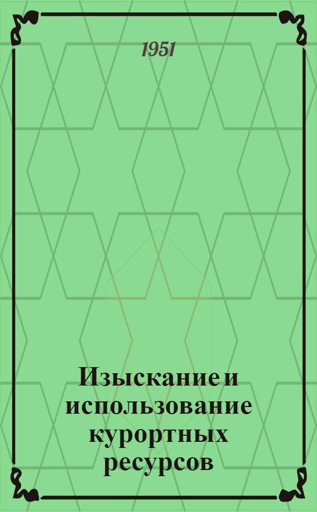 Изыскание и использование курортных ресурсов (минеральных вод, лечебных грязей и климата) : Тезисы докладов Науч. конференции 23-26 янв. 1951 г