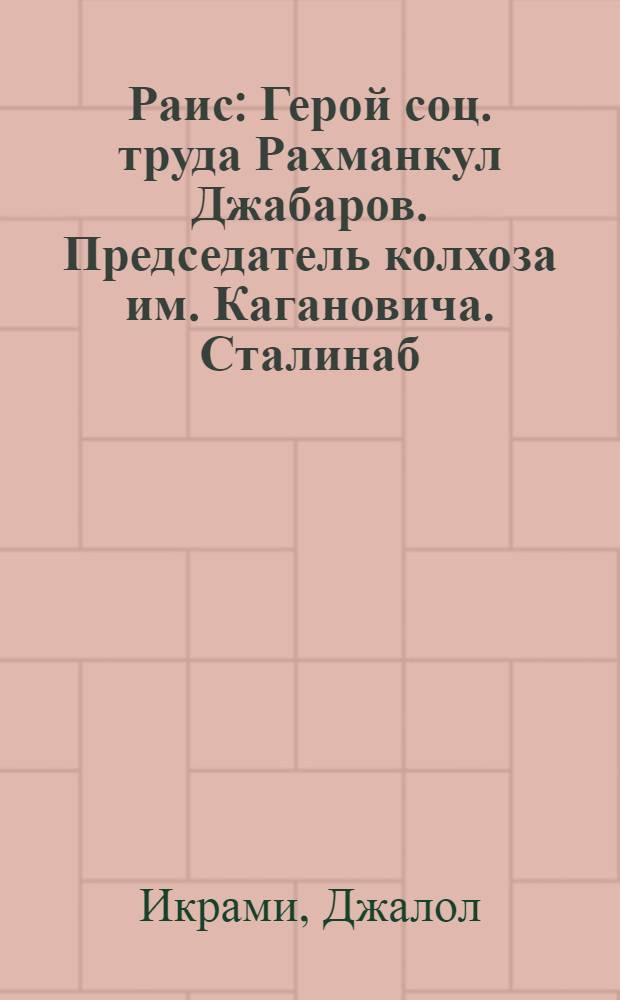 Раис : Герой соц. труда Рахманкул Джабаров. Председатель колхоза им. Кагановича. Сталинаб. обл.