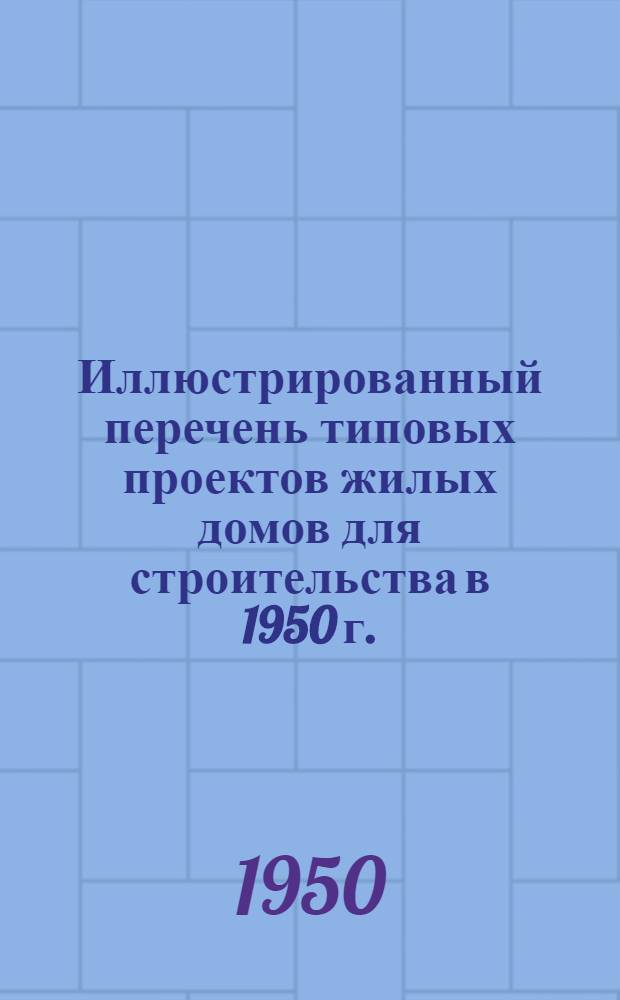 Иллюстрированный перечень типовых проектов жилых домов для строительства в 1950 г.