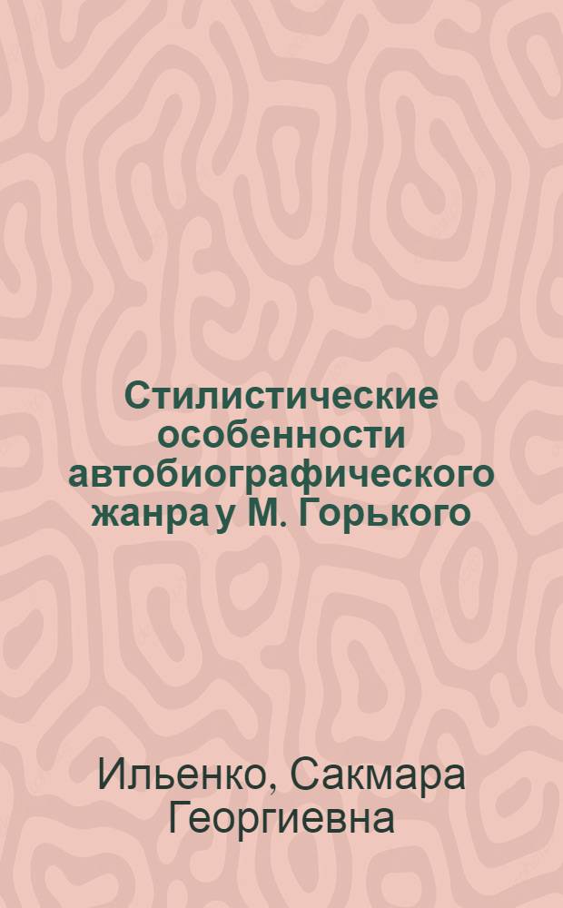 Стилистические особенности автобиографического жанра у М. Горького : (По повестям "Детство", "В людях", "Мои университеты") : Автореф. дис. на соискание учен. степени канд. филол. наук