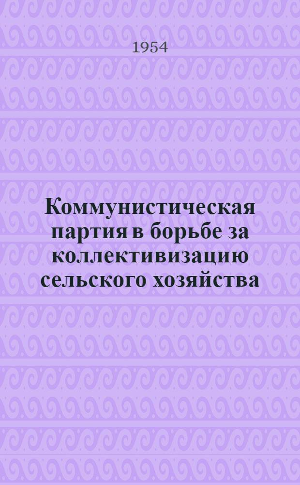 Коммунистическая партия в борьбе за коллективизацию сельского хозяйства (1930-1934 годы) : Лекции по курсу "Основы марксизма-ленинизма"