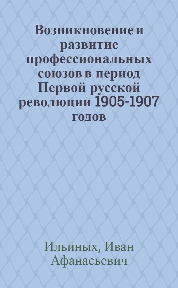 Возникновение и развитие профессиональных союзов в период Первой русской революции 1905-1907 годов : Стенограммы лекций, прочит. в Моск. высш. школе проф. движения ВЦСПС в 1946/47 учеб. году