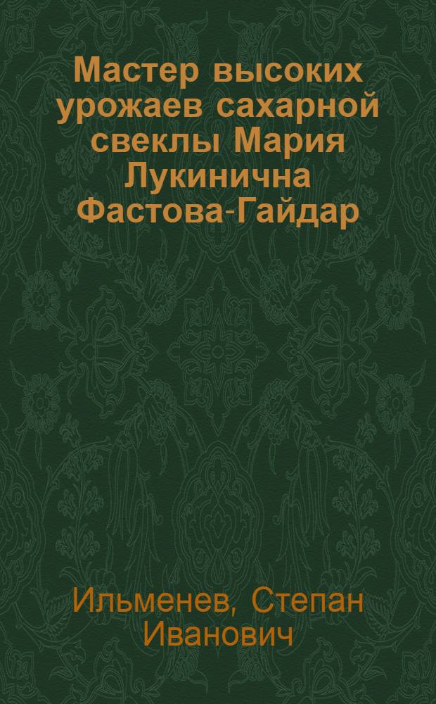 Мастер высоких урожаев сахарной свеклы [Мария Лукинична Фастова-Гайдар : Колхоз им. Маркса, Семенов. района