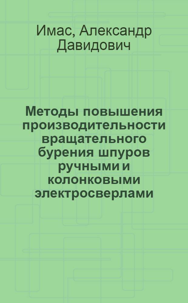 Методы повышения производительности вращательного бурения шпуров ручными и колонковыми электросверлами