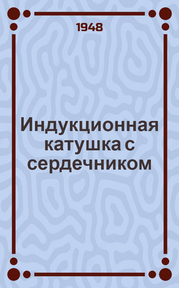 Индукционная катушка с сердечником : Назначение и устройство