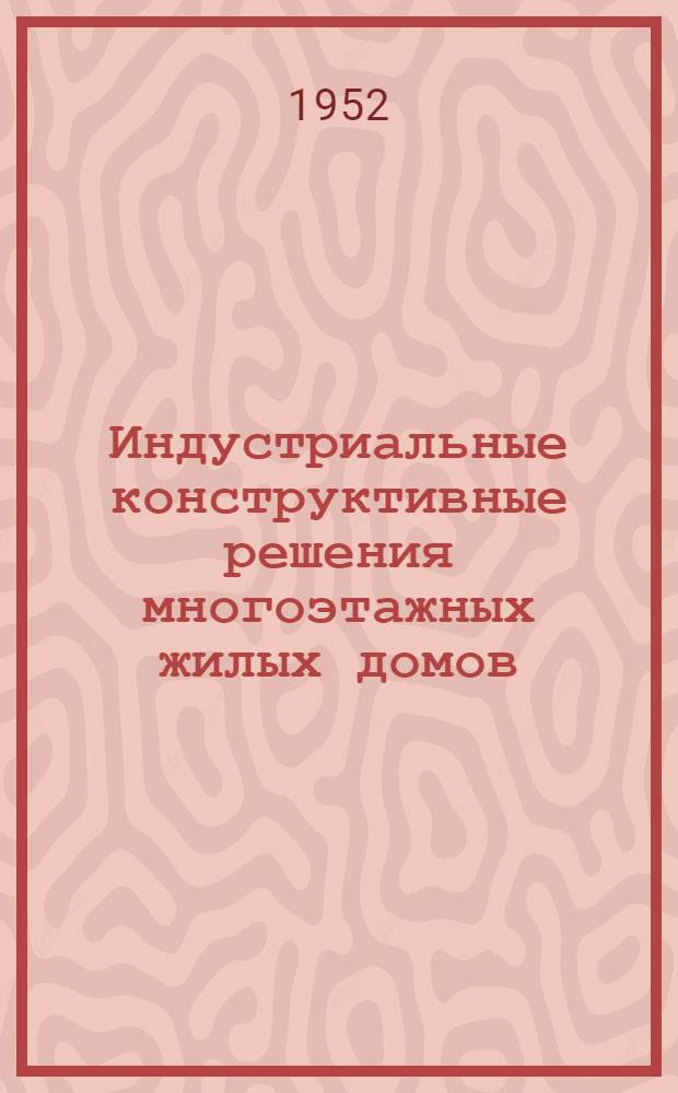 Индустриальные конструктивные решения многоэтажных жилых домов : В помощь докладчику