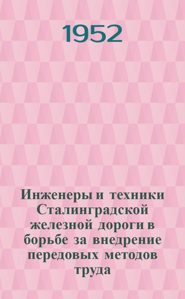 Инженеры и техники Сталинградской железной дороги в борьбе за внедрение передовых методов труда : Сборник