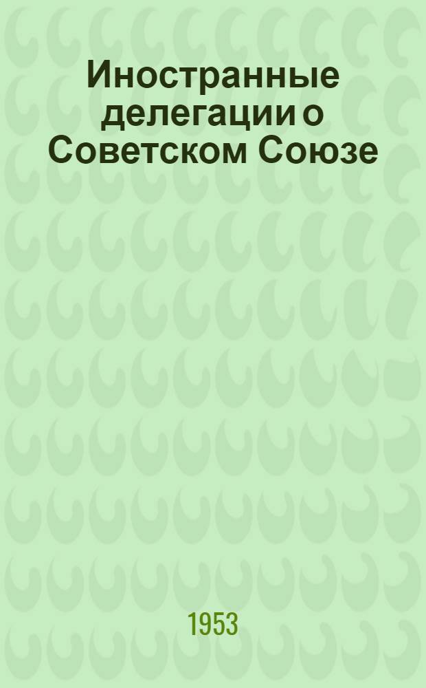 Иностранные делегации о Советском Союзе : (Сборник материалов)
