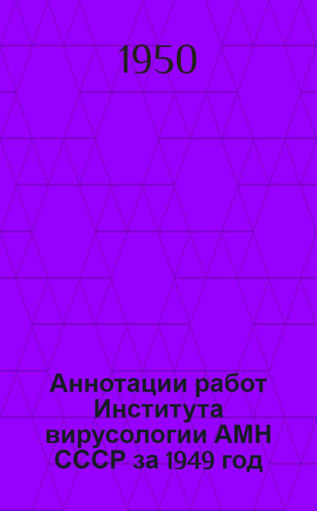 Аннотации работ Института вирусологии АМН СССР за 1949 год