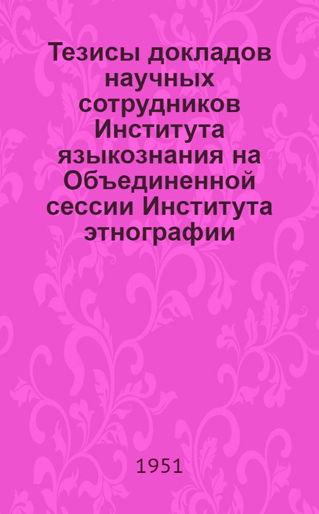 Тезисы докладов научных сотрудников Института языкознания на Объединенной сессии Института этнографии, Института истории материальной культуры, Института истории и Института языкознания АН СССР