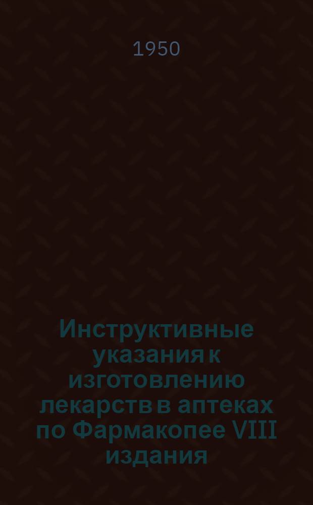 Инструктивные указания к изготовлению лекарств в аптеках по Фармакопее VIII издания : (В помощь фармацевту)