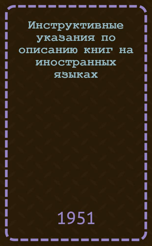 Инструктивные указания по описанию книг на иностранных языках : В доп. к "Единым правилам описания произведений печати"