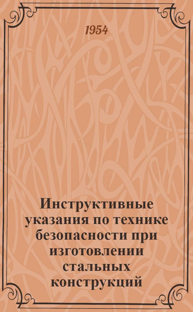 Инструктивные указания по технике безопасности при изготовлении стальных конструкций : Утв. 23/III 1954 г