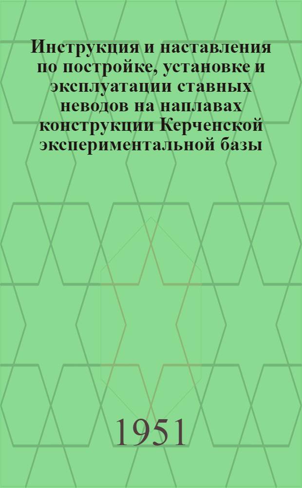 Инструкция и наставления по постройке, установке и эксплуатации ставных неводов на наплавах конструкции Керченской экспериментальной базы