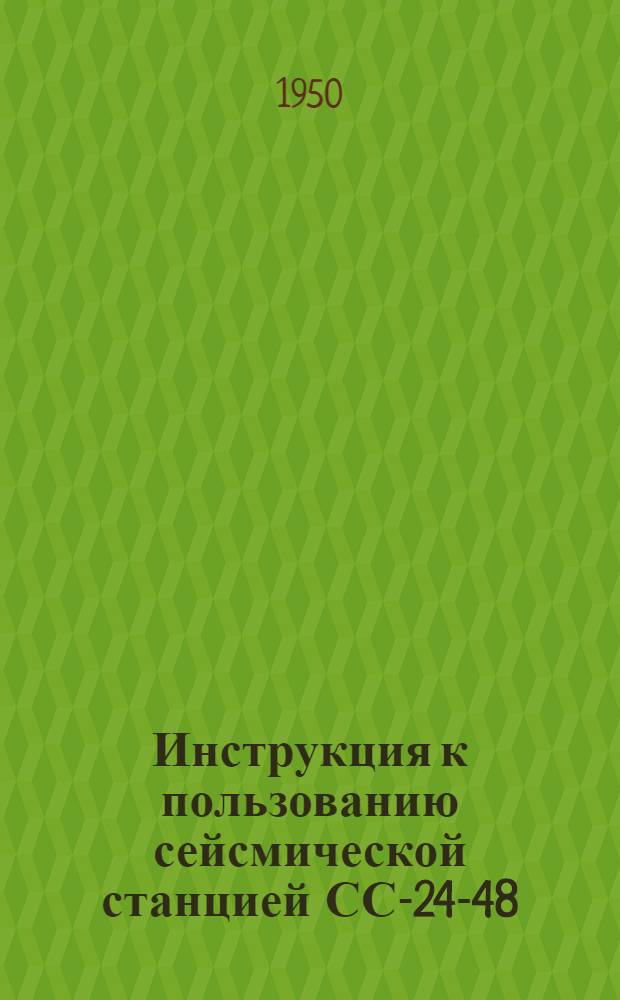 Инструкция к пользованию сейсмической станцией СС-24-48 : Утв. трестом "Союзгеонефтеприбор"