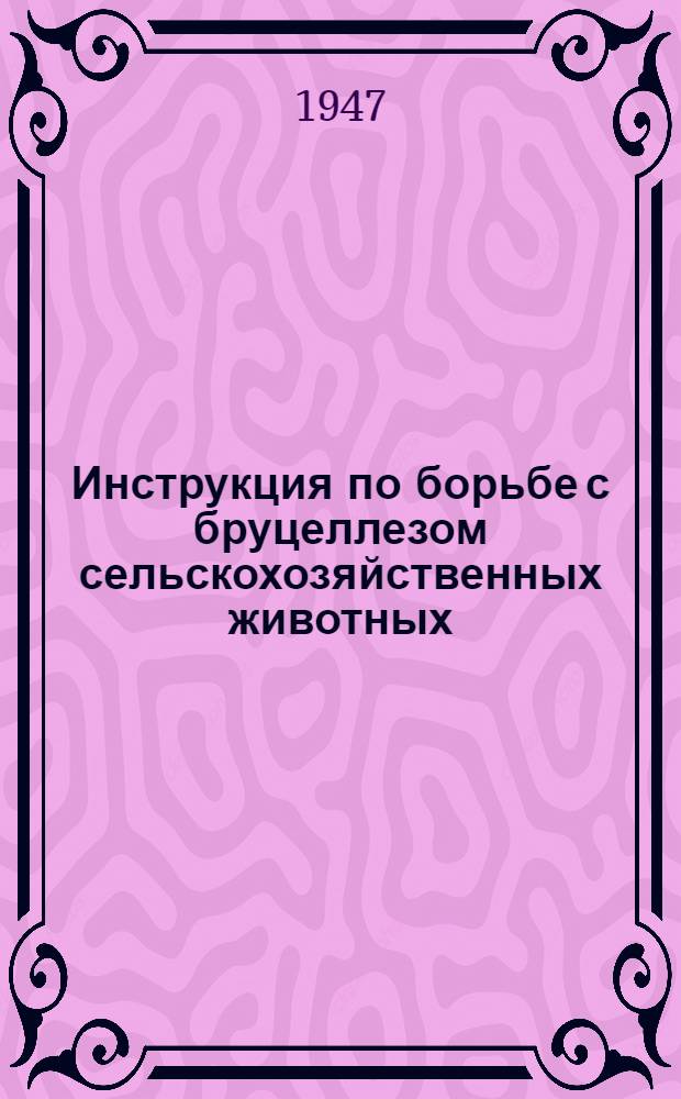Инструкция по борьбе с бруцеллезом сельскохозяйственных животных : Утв. 10/IV-1945 г