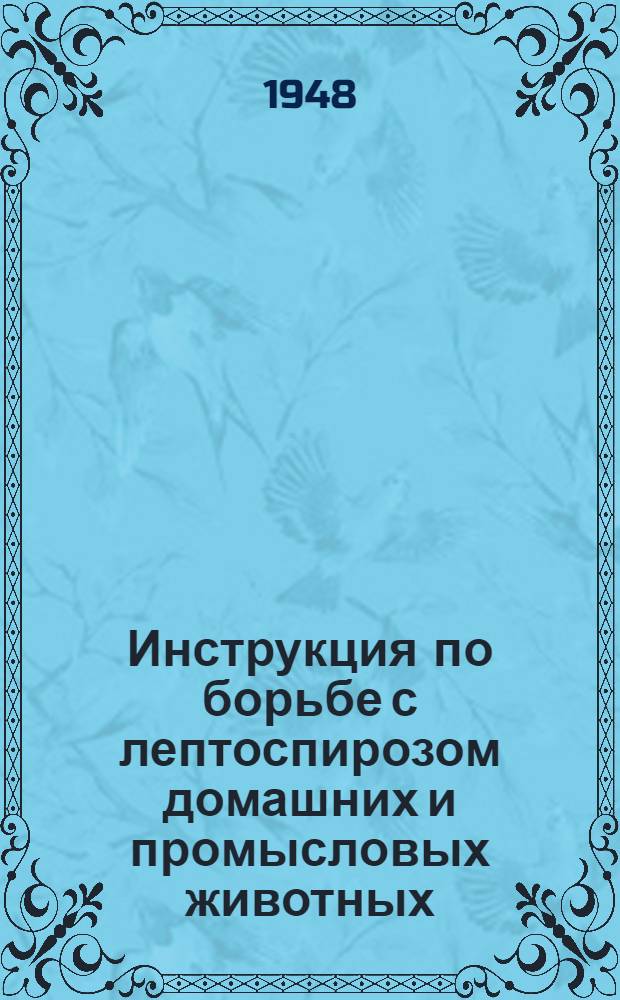 Инструкция по борьбе с лептоспирозом домашних и промысловых животных : (Взамен наставления Главветупра Наркомзема СССР от 1 сент. 1941 г.) : Утв. 3/XII 1941 г