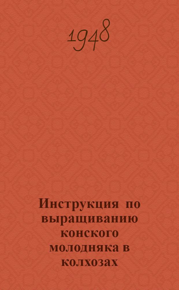 Инструкция по выращиванию конского молодняка в колхозах : Утв. 28/X 1947 г