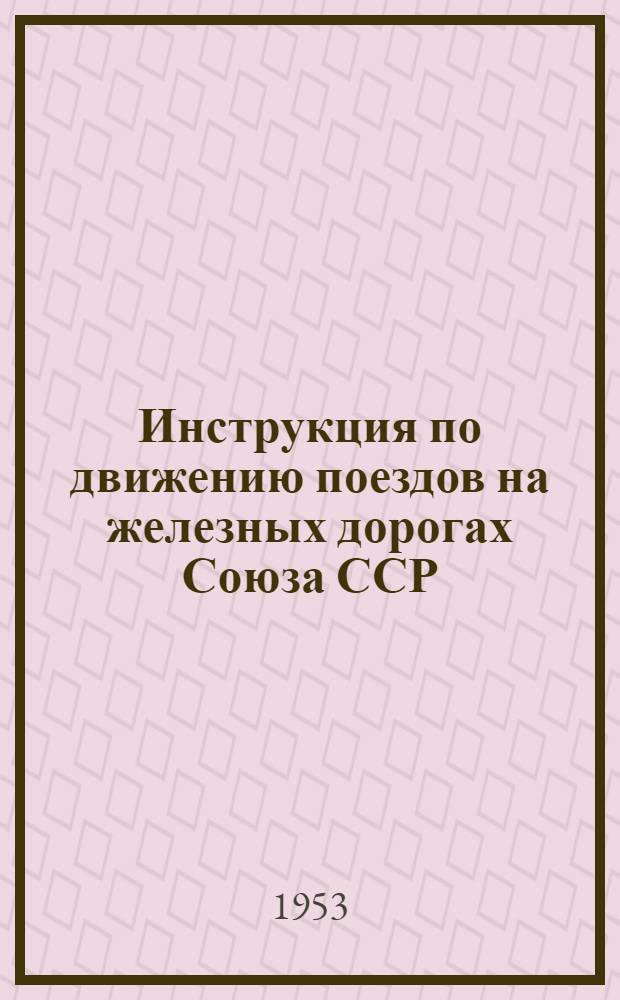 Инструкция по движению поездов на железных дорогах Союза ССР : Утв. 12/V 1952 г