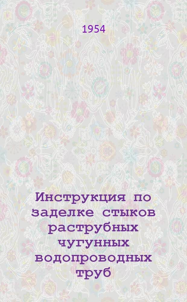 Инструкция по заделке стыков раструбных чугунных водопроводных труб (И-144-54/МСПМХП) : Утв. 23/IV 1954 г