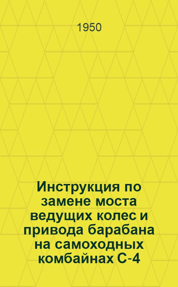 Инструкция по замене моста ведущих колес и привода барабана на самоходных комбайнах С-4,0 выпуска до 25 октября 1948 года