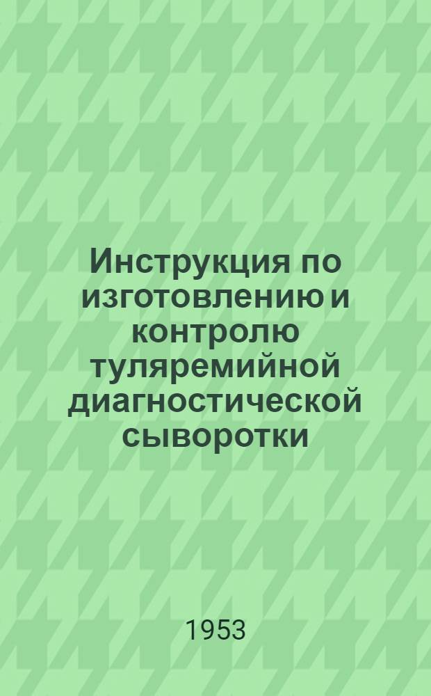 Инструкция по изготовлению и контролю туляремийной диагностической сыворотки : Утв. М-вом здравоохранения СССР 31/III 1953 г.