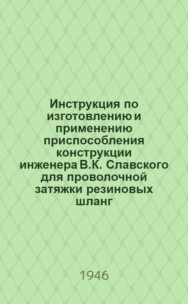 Инструкция по изготовлению и применению приспособления конструкции инженера В.К. Славского для проволочной затяжки резиновых шланг