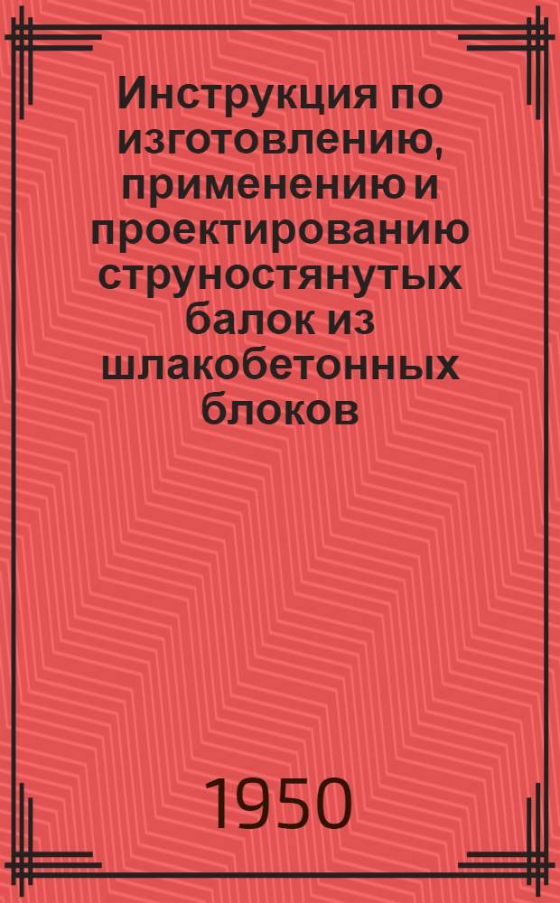 Инструкция по изготовлению, применению и проектированию струностянутых балок из шлакобетонных блоков