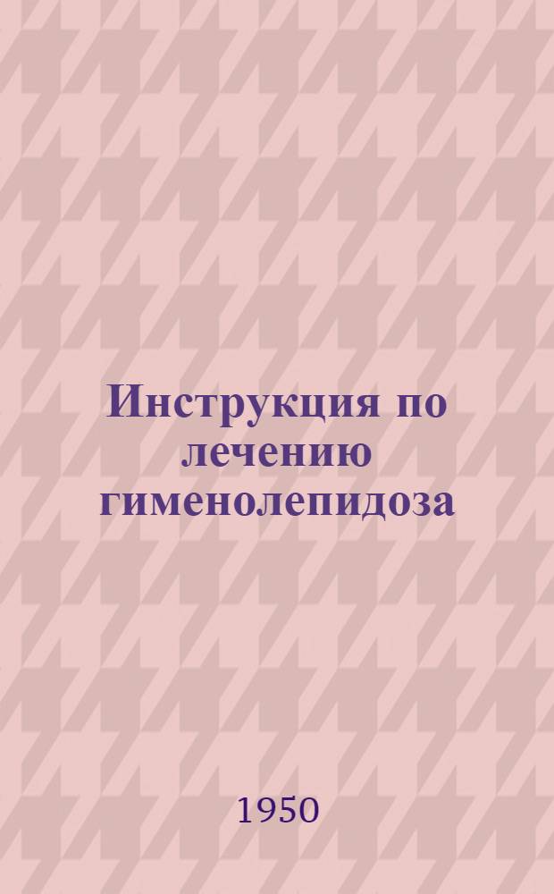 Инструкция по лечению гименолепидоза (заболевания, вызываемого карликовым цепнем)