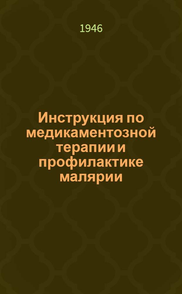 Инструкция по медикаментозной терапии и профилактике малярии : Утв. Президиумом Ученого мед. совета Наркомздрава СССР 16/III-1945 г
