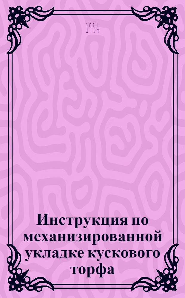 Инструкция по механизированной укладке кускового торфа (гидроторфа) в "змейки" машинами ДТУ-4 : Утв. 12/III 1954 г.