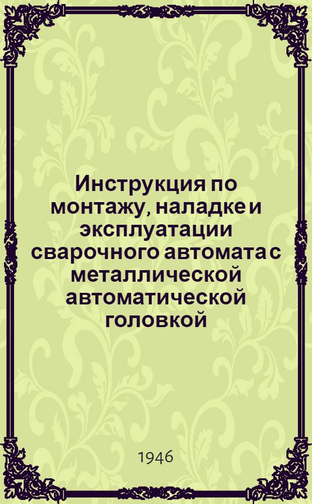 Инструкция по монтажу, наладке и эксплуатации сварочного автомата с металлической автоматической головкой (МАГ-1)