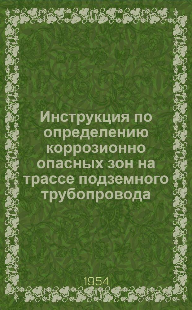 Инструкция по определению коррозионно опасных зон на трассе подземного трубопровода : Утв. 18/V 1953 г