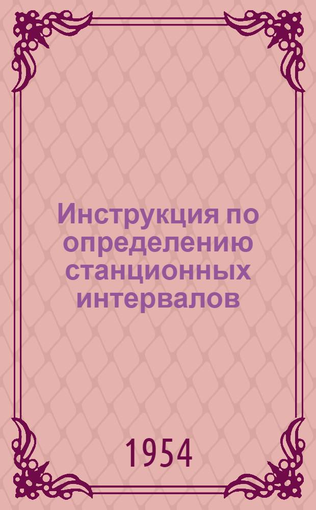 Инструкция по определению станционных интервалов : Утв. 23/VIII 1954 г.