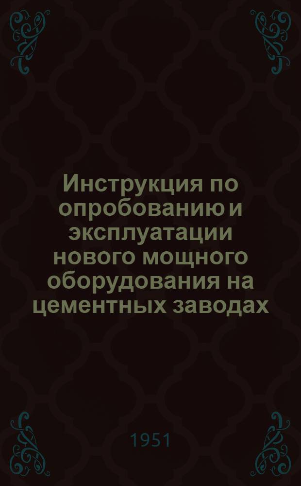 Инструкция по опробованию и эксплуатации нового мощного оборудования на цементных заводах : Вращающиеся печи размерами 3, 6/3, 3/3, 6Х150 м. и комплектующее их вспомогательное оборудование