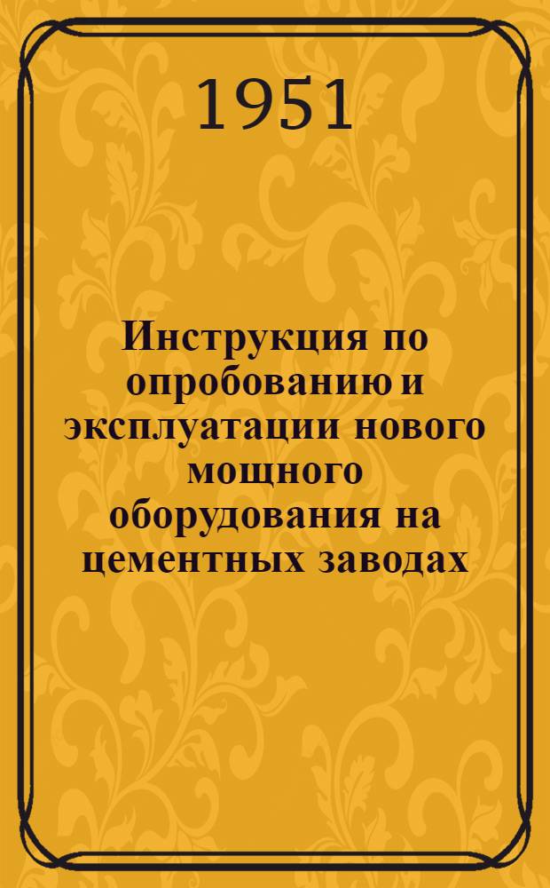 Инструкция по опробованию и эксплуатации нового мощного оборудования на цементных заводах : Трубные многокамерные мельницы размерами 2, 6х13 м. и комплектующее их вспомогательное оборудование