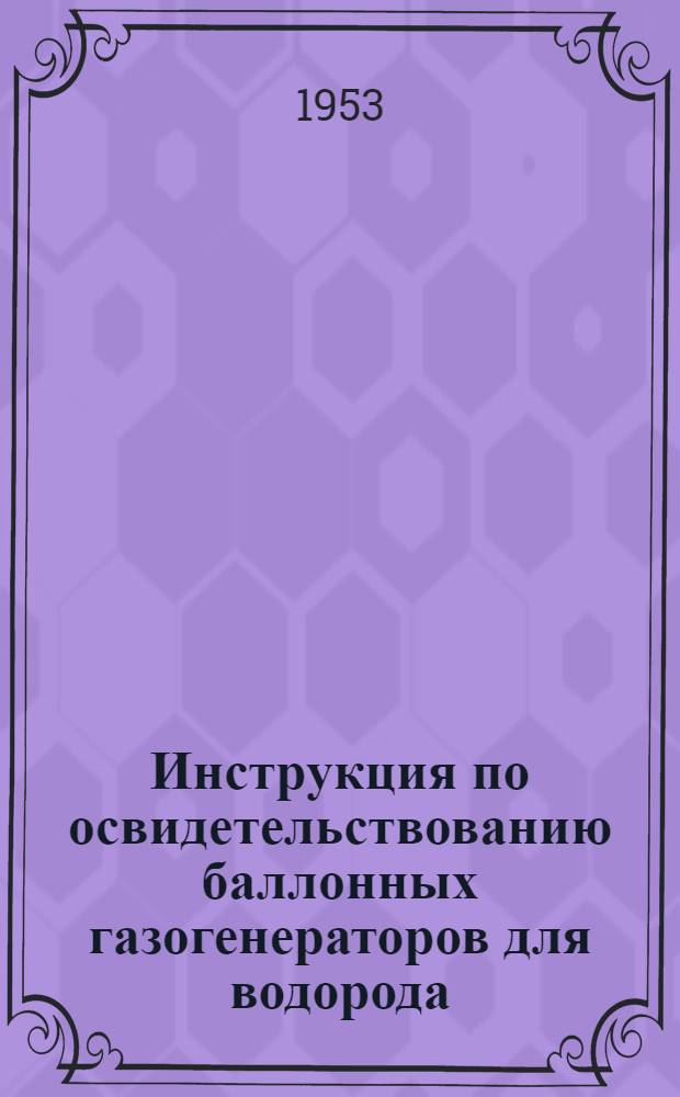 Инструкция по освидетельствованию баллонных газогенераторов для водорода : Утв. 11/II 1953 г.