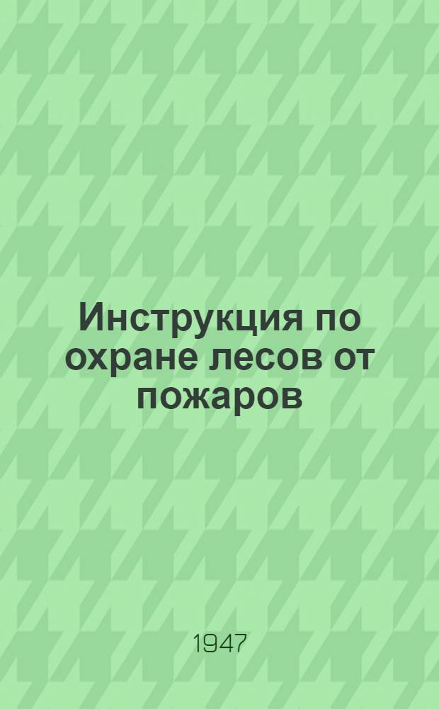 Инструкция по охране лесов от пожаров : Утв. Нар. ком. лесной пром-сти Латв. ССР в апр. 1945 г.