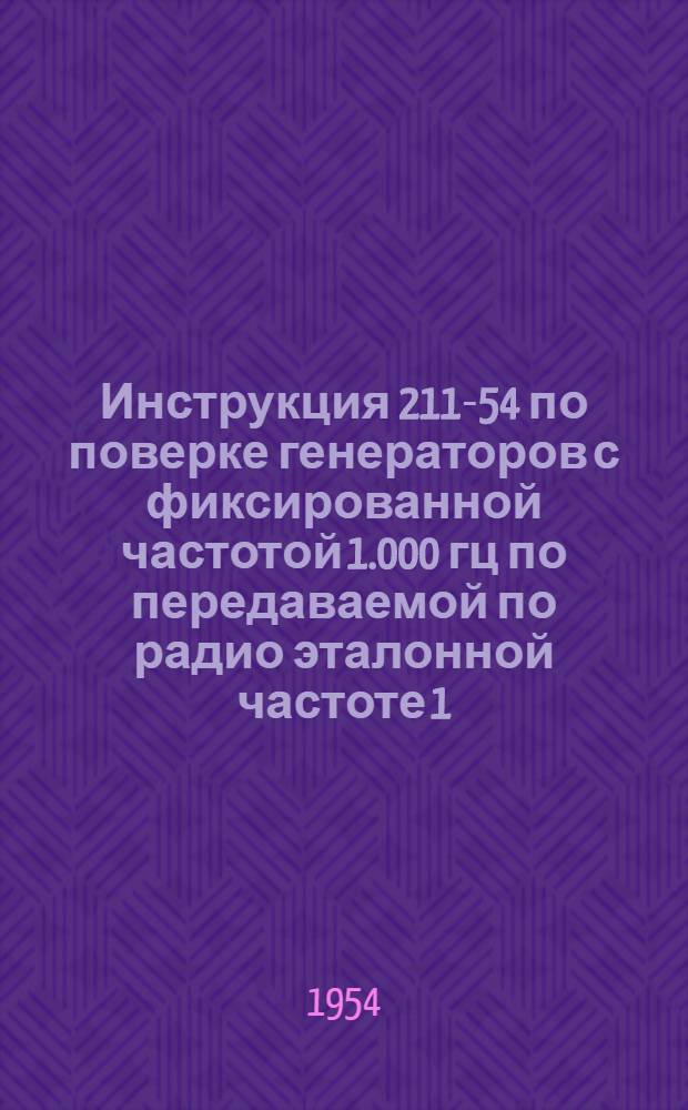 Инструкция 211-54 по поверке генераторов с фиксированной частотой 1.000 гц по передаваемой по радио эталонной частоте 1.000 гц