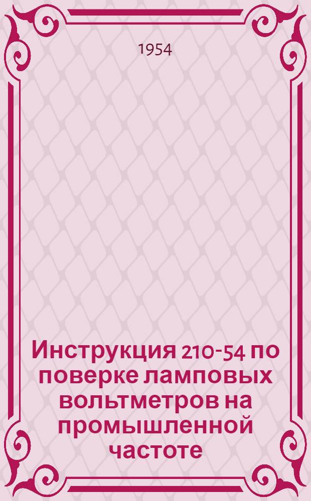 Инструкция 210-54 по поверке ламповых вольтметров на промышленной частоте : Введена с 1 февр. 1954 г.